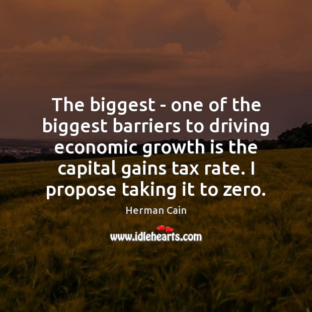 The biggest – one of the biggest barriers to driving economic growth Herman Cain Picture Quote