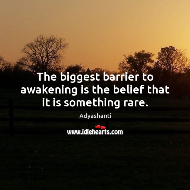The biggest barrier to awakening is the belief that it is something rare. Adyashanti Picture Quote