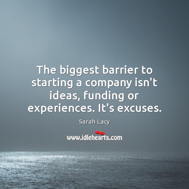 The biggest barrier to starting a company isn’t ideas, funding or experiences. Sarah Lacy Picture Quote