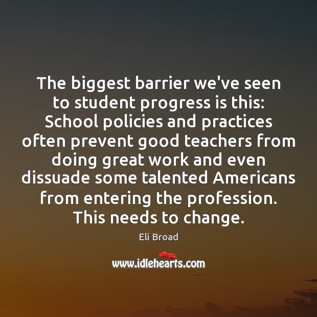 The biggest barrier we’ve seen to student progress is this: School policies Eli Broad Picture Quote