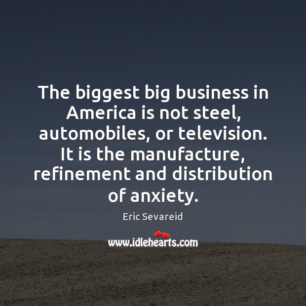 The biggest big business in America is not steel, automobiles, or television. Eric Sevareid Picture Quote