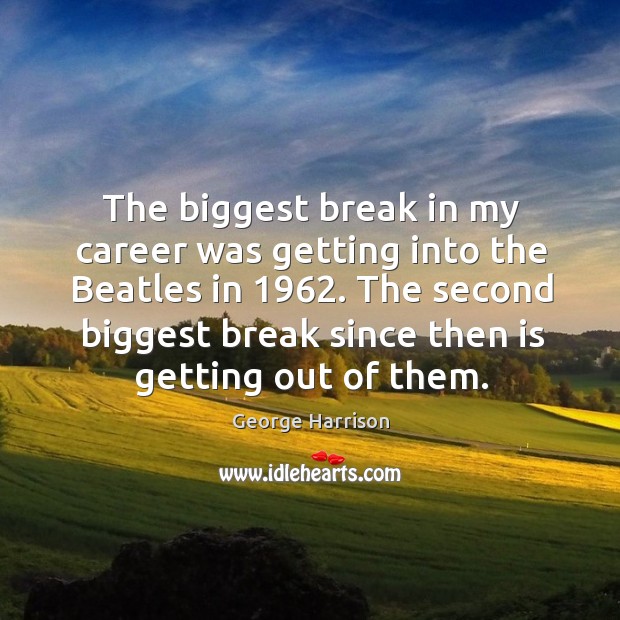 The biggest break in my career was getting into the beatles in 1962. George Harrison Picture Quote
