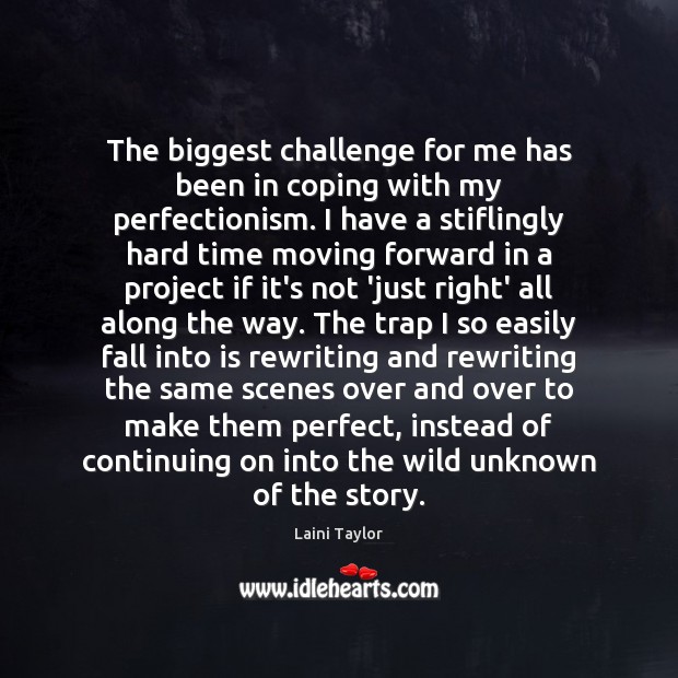 The biggest challenge for me has been in coping with my perfectionism. Laini Taylor Picture Quote
