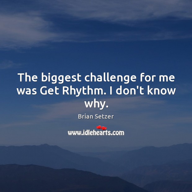 The biggest challenge for me was Get Rhythm. I don’t know why. Brian Setzer Picture Quote