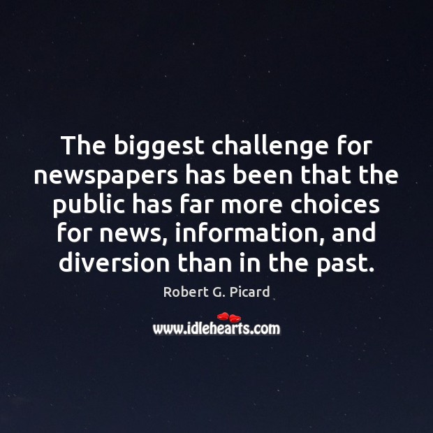 The biggest challenge for newspapers has been that the public has far Robert G. Picard Picture Quote