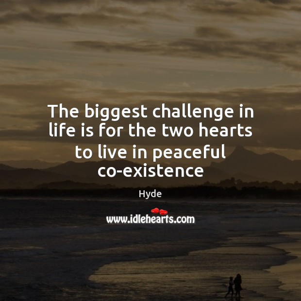 The biggest challenge in life is for the two hearts to live in peaceful co-existence Hyde Picture Quote