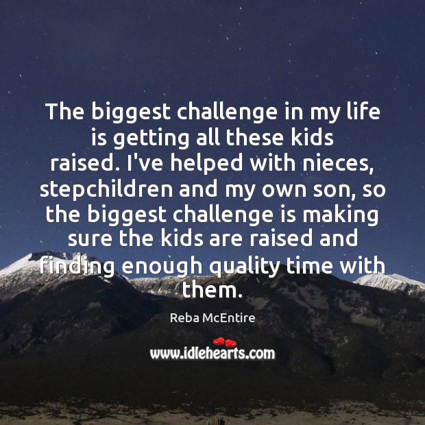 The biggest challenge in my life is getting all these kids raised. Reba McEntire Picture Quote