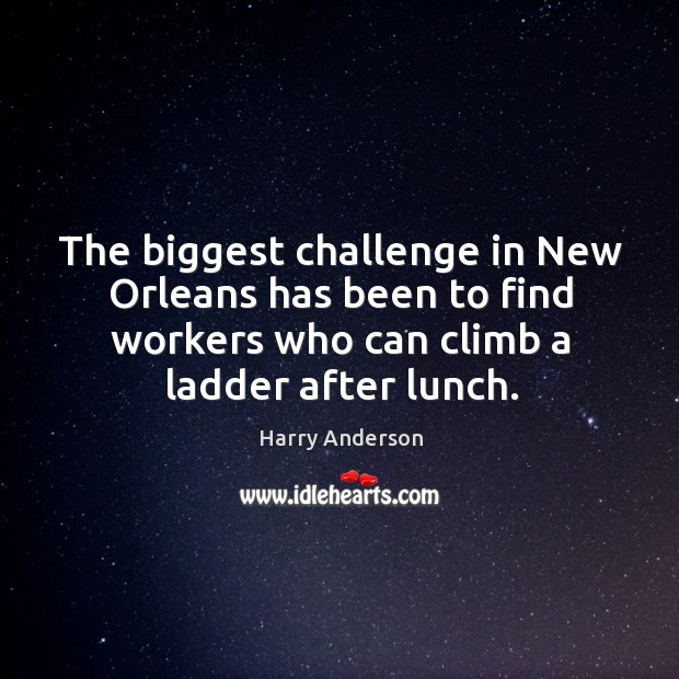 The biggest challenge in new orleans has been to find workers who can climb a ladder after lunch. Challenge Quotes Image