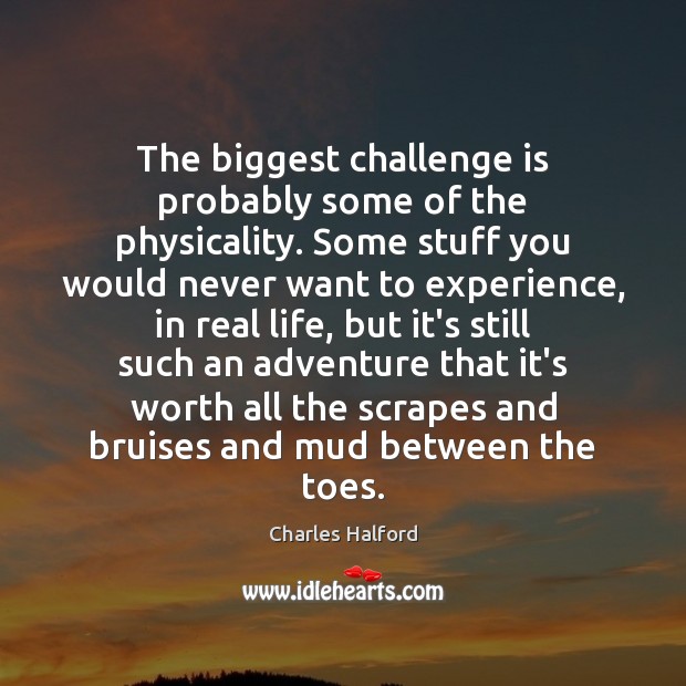 The biggest challenge is probably some of the physicality. Some stuff you Worth Quotes Image