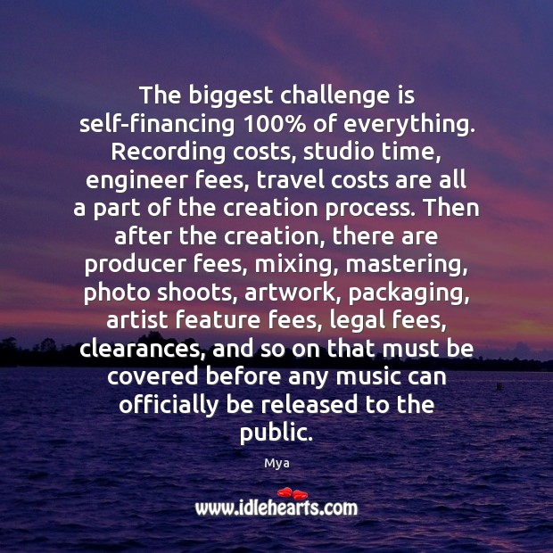 The biggest challenge is self-financing 100% of everything. Recording costs, studio time, engineer Challenge Quotes Image