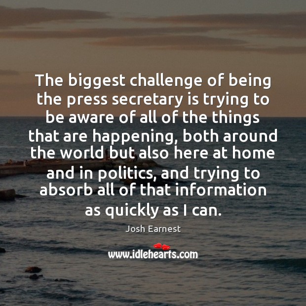 The biggest challenge of being the press secretary is trying to be Josh Earnest Picture Quote