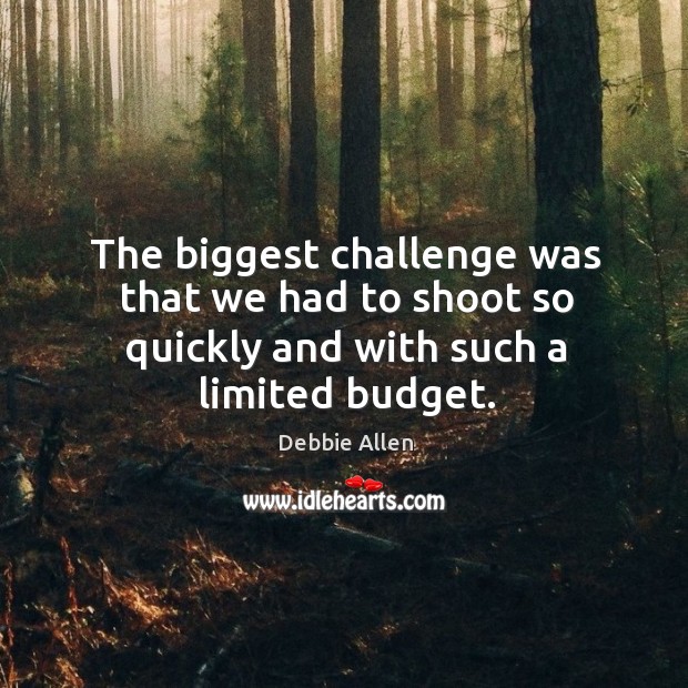 The biggest challenge was that we had to shoot so quickly and with such a limited budget. Debbie Allen Picture Quote
