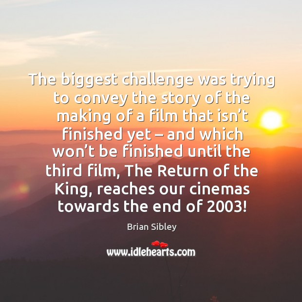 The biggest challenge was trying to convey the story of the making of a film that isn’t finished yet Challenge Quotes Image