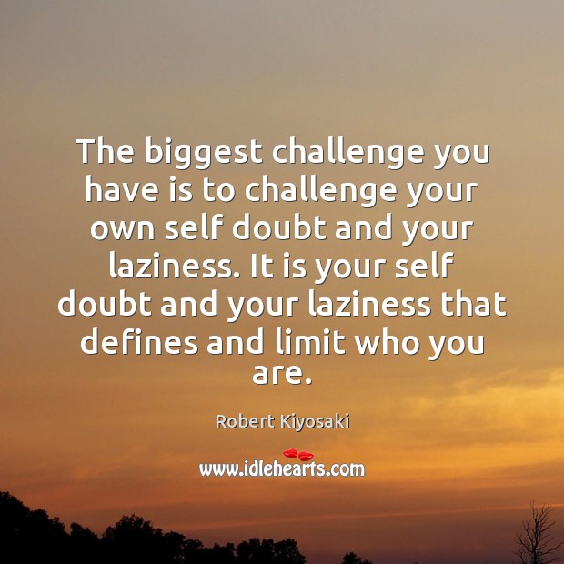 The biggest challenge you have is to challenge your own self doubt Robert Kiyosaki Picture Quote