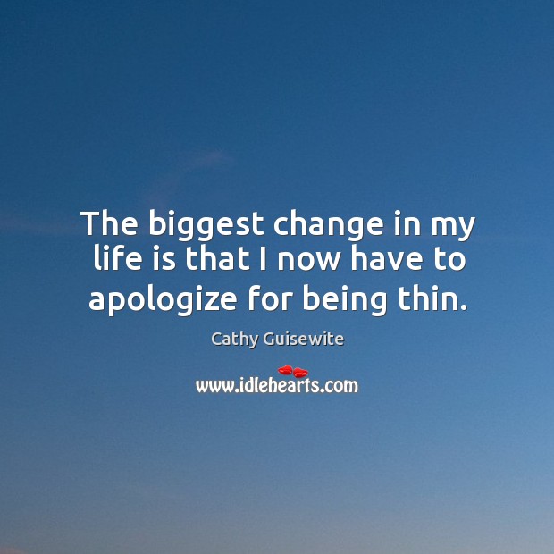The biggest change in my life is that I now have to apologize for being thin. Cathy Guisewite Picture Quote