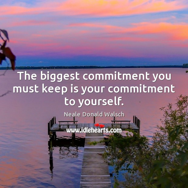 The biggest commitment you must keep is your commitment to yourself. Neale Donald Walsch Picture Quote