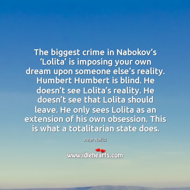 The biggest crime in nabokov’s ‘lolita’ is imposing your own dream upon someone else’s reality. Azar Nafisi Picture Quote