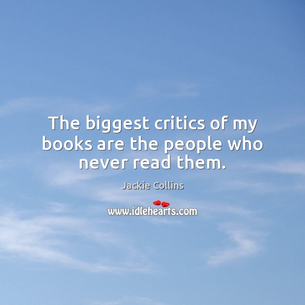 The biggest critics of my books are the people who never read them. Jackie Collins Picture Quote