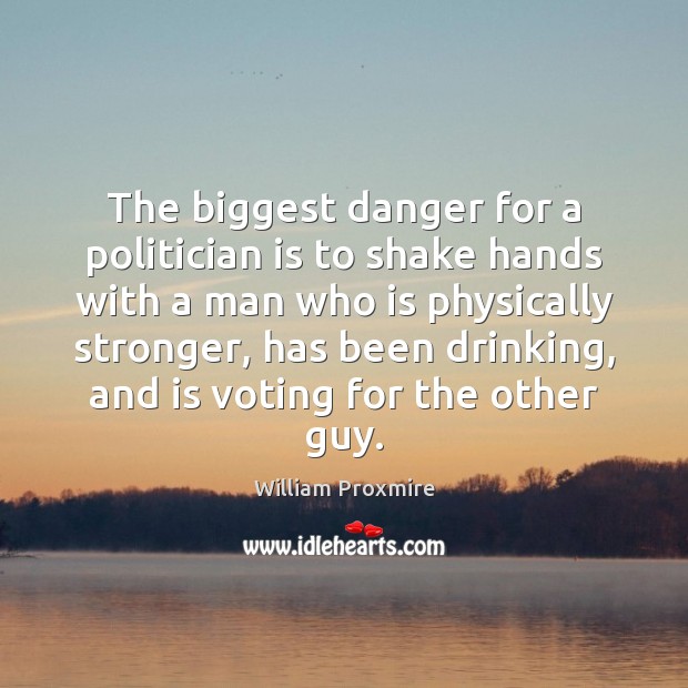 The biggest danger for a politician is to shake hands with a Vote Quotes Image