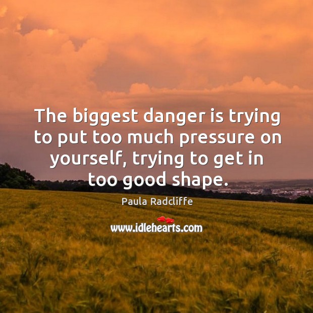 The biggest danger is trying to put too much pressure on yourself, trying to get in too good shape. Image