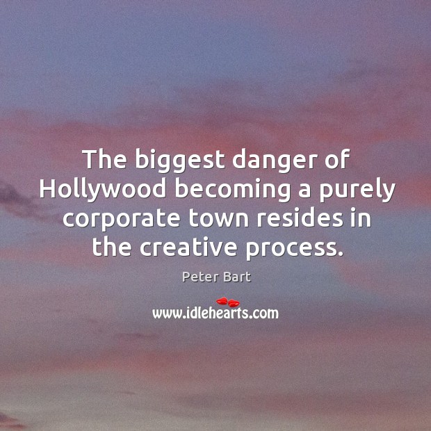 The biggest danger of hollywood becoming a purely corporate town resides in the creative process. Peter Bart Picture Quote