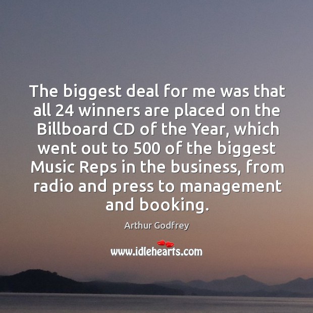 The biggest deal for me was that all 24 winners are placed on the billboard cd of the year Arthur Godfrey Picture Quote