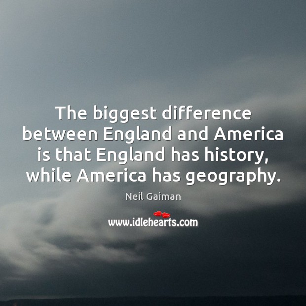 The biggest difference between England and America is that England has history, 