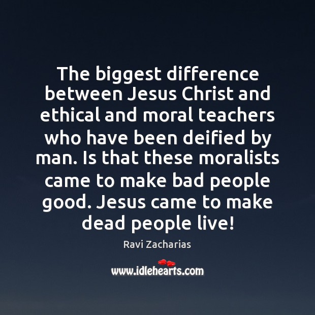 The biggest difference between Jesus Christ and ethical and moral teachers who Ravi Zacharias Picture Quote