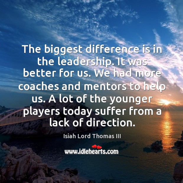 The biggest difference is in the leadership. It was better for us. Isiah Lord Thomas III Picture Quote