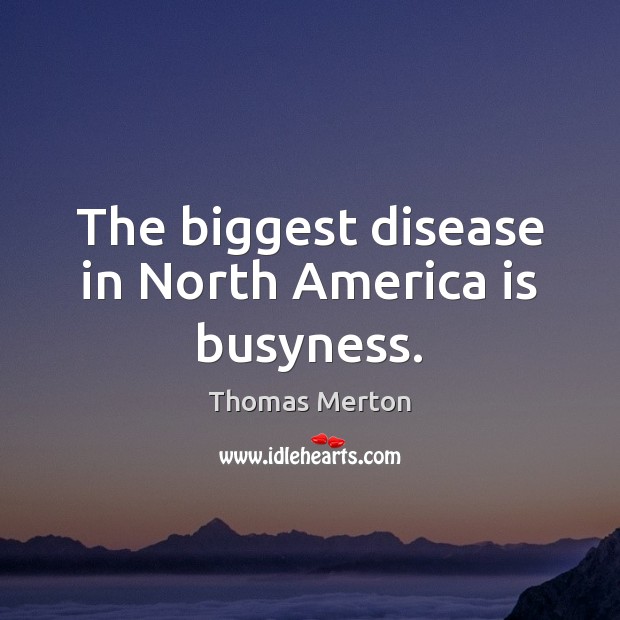 The biggest disease in North America is busyness. Thomas Merton Picture Quote