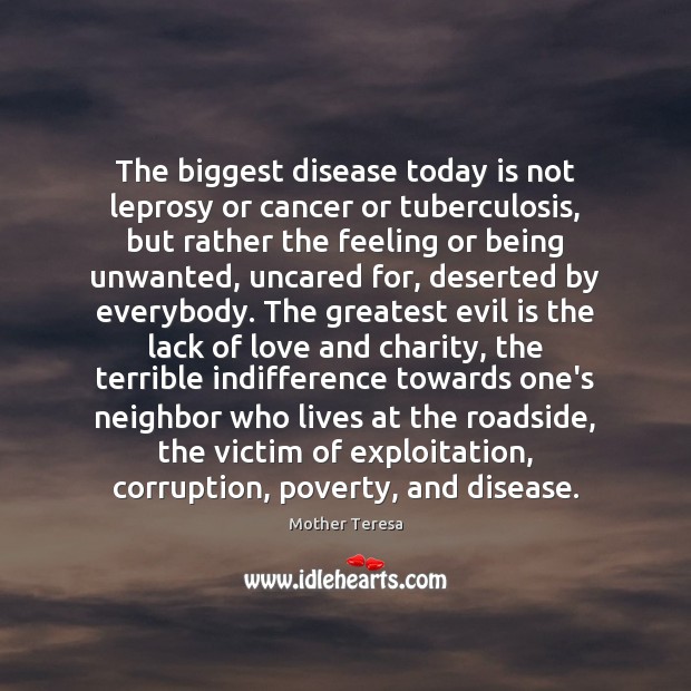 The biggest disease today is not leprosy or cancer or tuberculosis, but Image