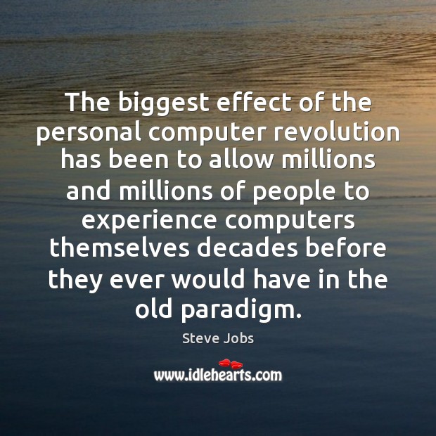 The biggest effect of the personal computer revolution has been to allow Steve Jobs Picture Quote