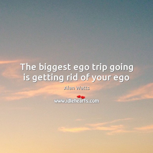 The biggest ego trip going is getting rid of your ego Alan Watts Picture Quote