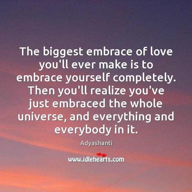 The biggest embrace of love you’ll ever make is to embrace yourself Adyashanti Picture Quote