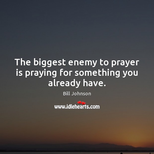 The biggest enemy to prayer is praying for something you already have. Image