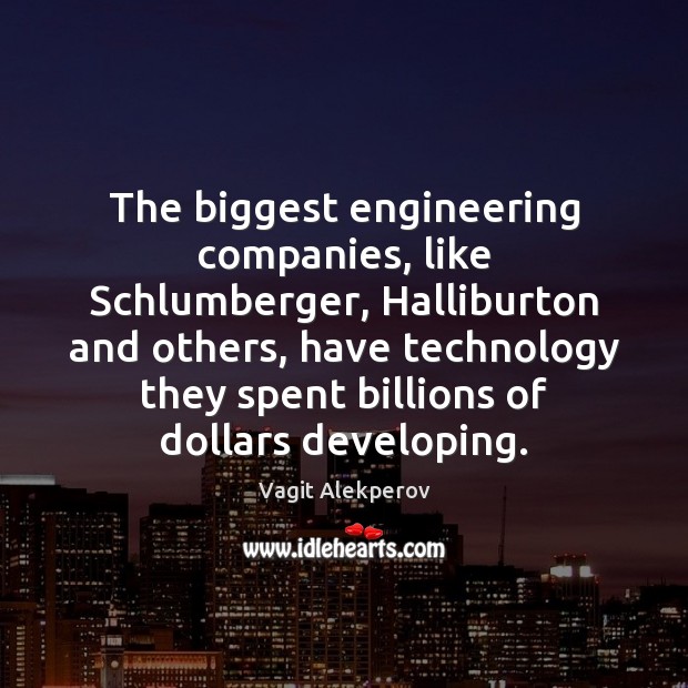 The biggest engineering companies, like Schlumberger, Halliburton and others, have technology they Vagit Alekperov Picture Quote