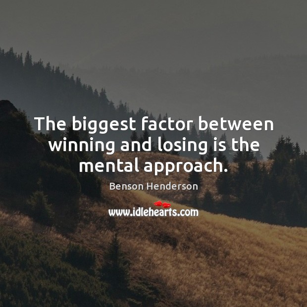 The biggest factor between winning and losing is the mental approach. Benson Henderson Picture Quote