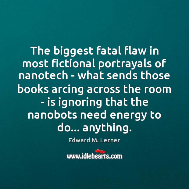 The biggest fatal flaw in most fictional portrayals of nanotech – what Edward M. Lerner Picture Quote