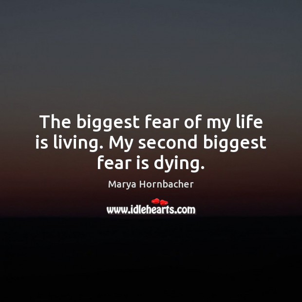 The biggest fear of my life is living. My second biggest fear is dying. Marya Hornbacher Picture Quote