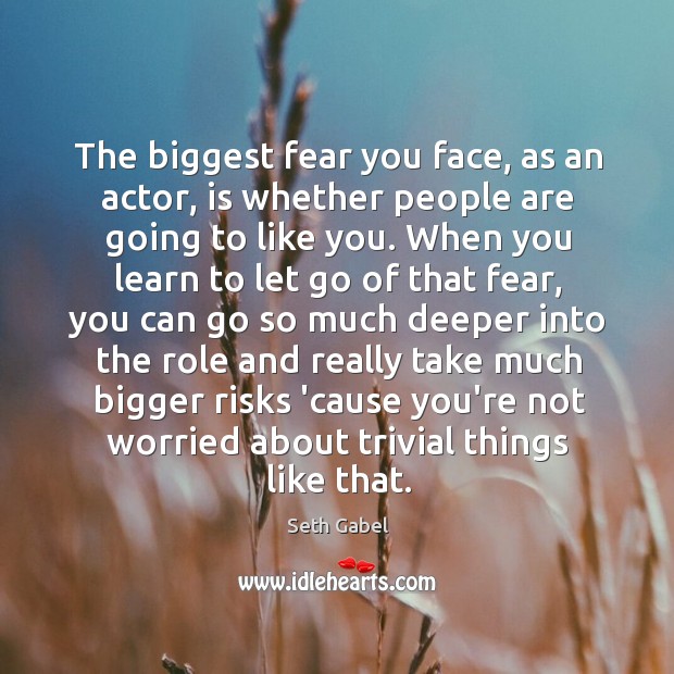 The biggest fear you face, as an actor, is whether people are Seth Gabel Picture Quote
