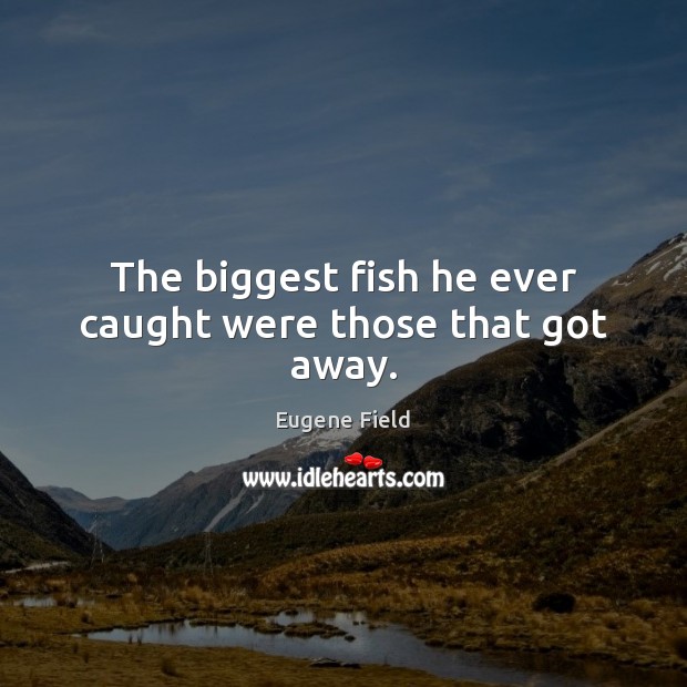 The biggest fish he ever caught were those that got away. Eugene Field Picture Quote
