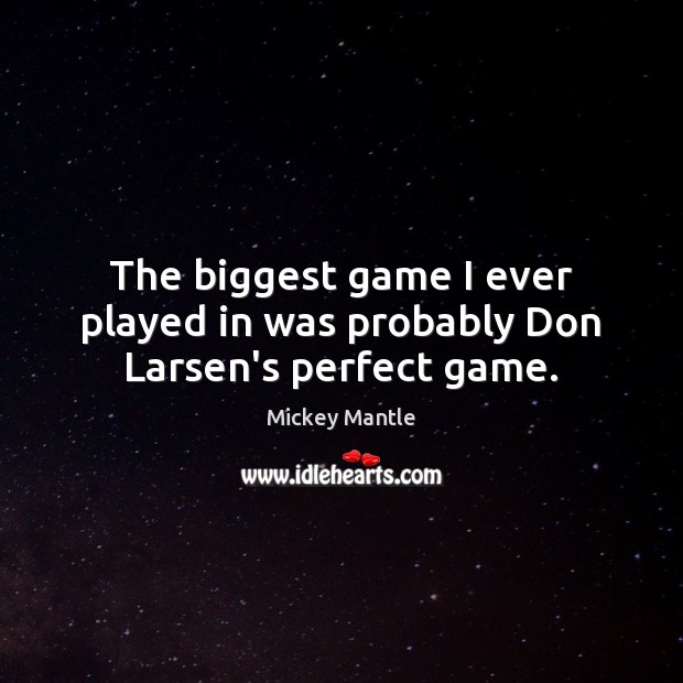 The biggest game I ever played in was probably Don Larsen’s perfect game. Mickey Mantle Picture Quote