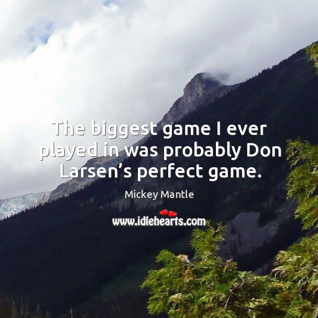 The biggest game I ever played in was probably don larsen’s perfect game. Mickey Mantle Picture Quote