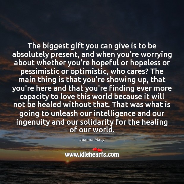 The biggest gift you can give is to be absolutely present, and Joanna Macy Picture Quote