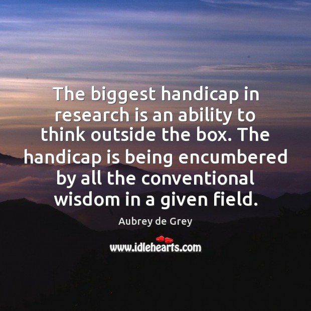 The biggest handicap in research is an ability to think outside the Aubrey de Grey Picture Quote
