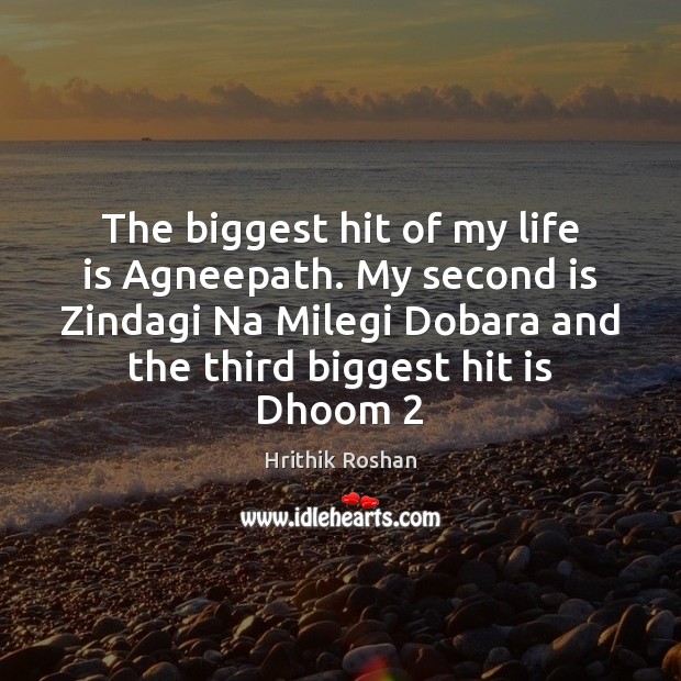 The biggest hit of my life is Agneepath. My second is Zindagi Hrithik Roshan Picture Quote