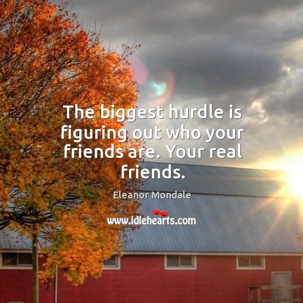 The biggest hurdle is figuring out who your friends are. Your real friends. Real Friends Quotes Image
