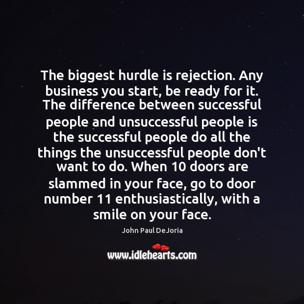 The biggest hurdle is rejection. Any business you start, be ready for 