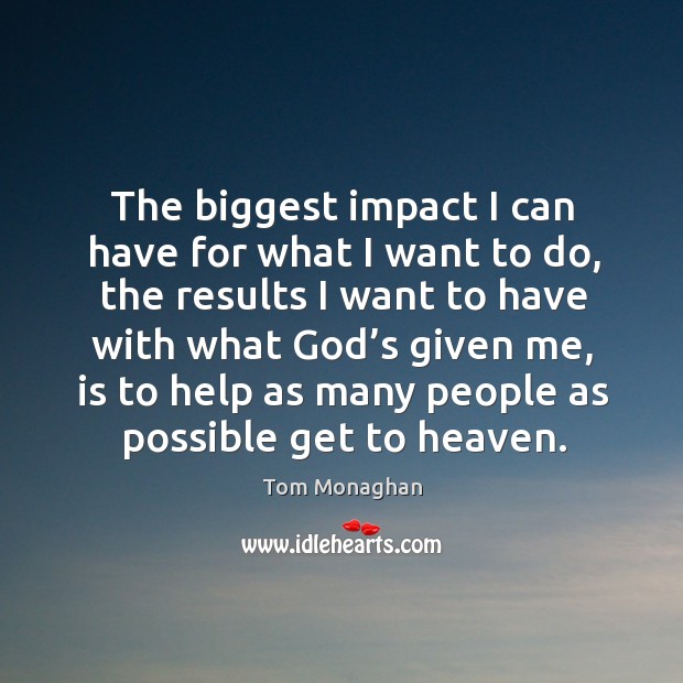 The biggest impact I can have for what I want to do Tom Monaghan Picture Quote