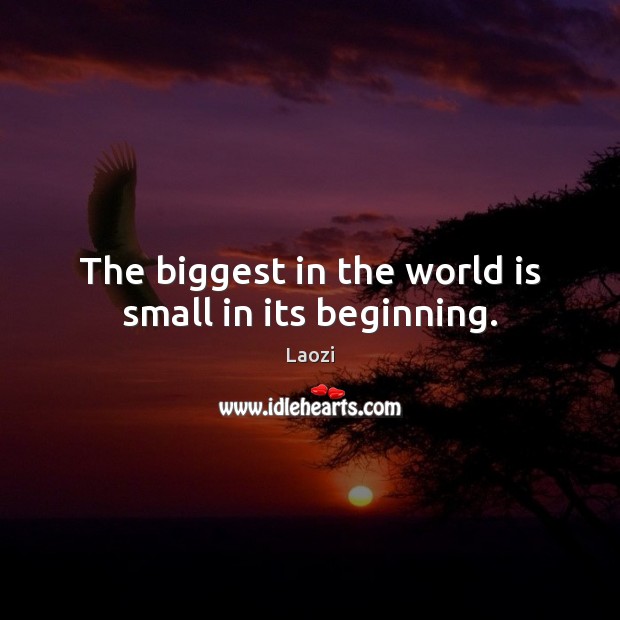 The biggest in the world is small in its beginning. Laozi Picture Quote
